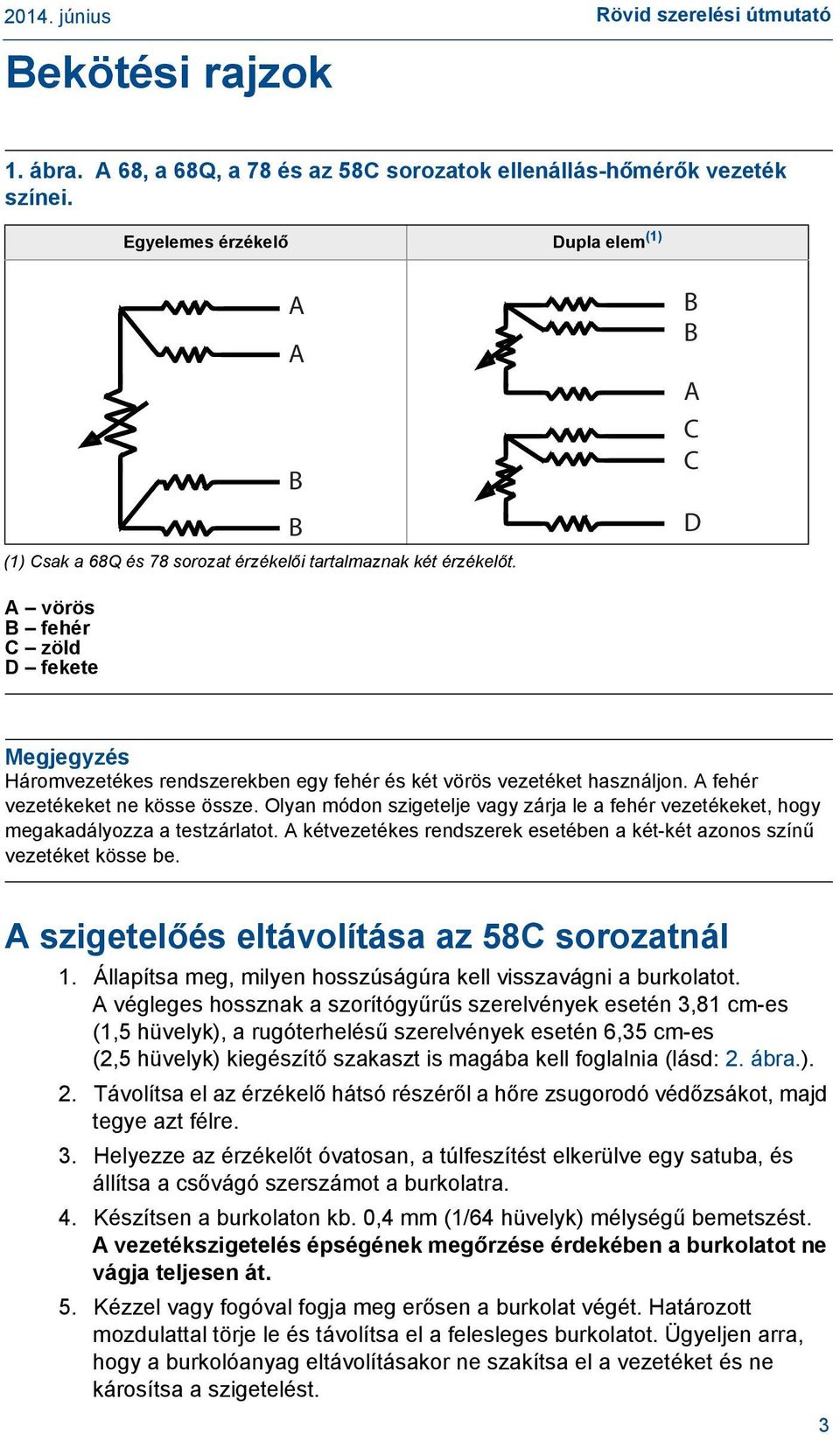 A A B B B B A C C D A vörös B fehér C zöld D fekete Megjegyzés Háromvezetékes rendszerekben egy fehér és két vörös vezetéket használjon. A fehér vezetékeket ne kösse össze.