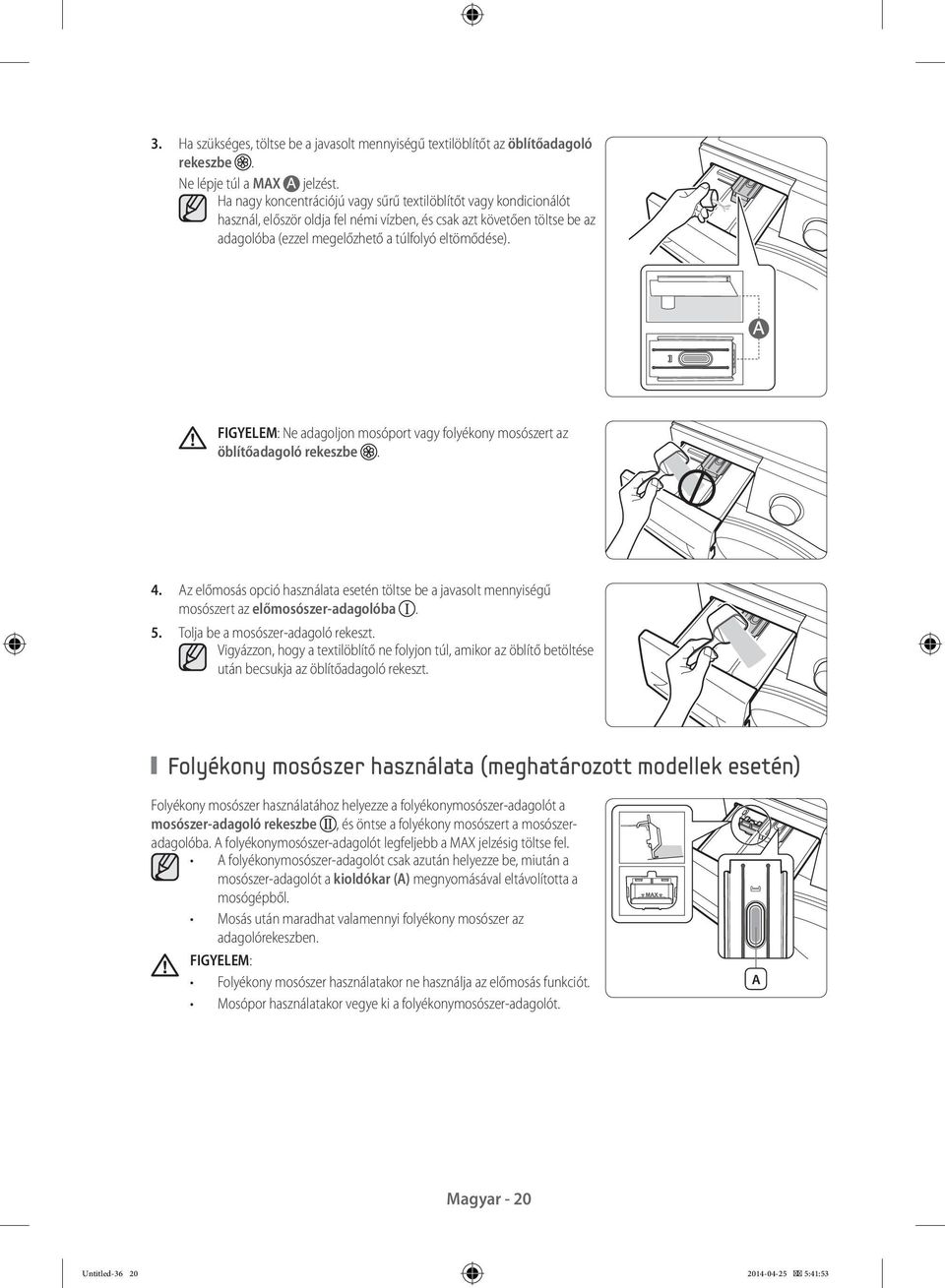 FIGYELEM: Ne adagoljon mosóport vagy folyékony mosószert az öblítőadagoló rekeszbe. 4. Az előmosás opció használata esetén töltse be a javasolt mennyiségű mosószert az előmosószer-adagolóba. 5.