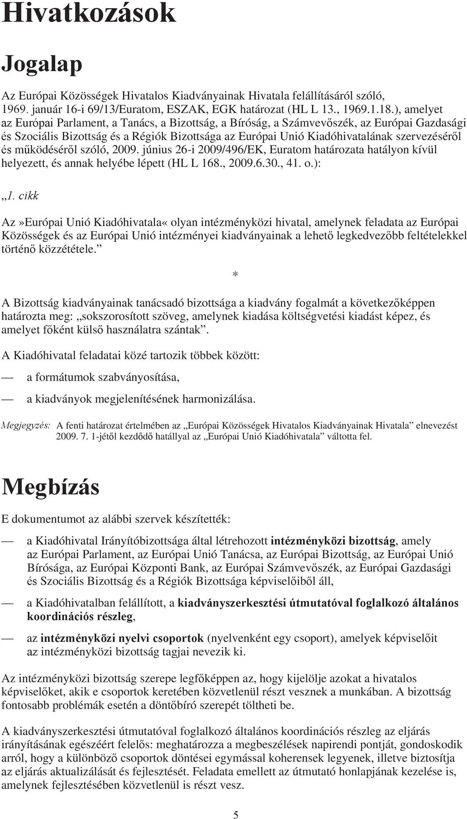 működéséről szóló, 2009. június 26-i 2009/496/EK, Euratom határozata hatályon kívül helyezett, és annak helyébe lépett (HL L 168., 2009.6.30., 41. o.): 1.