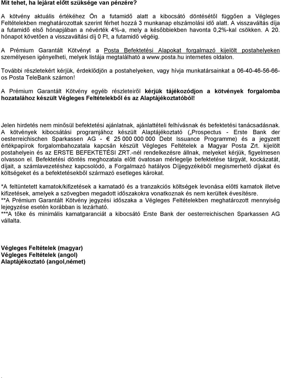 futamidő első hónapjában a névérték 4%-a, mely a későbbiekben havonta 0,2%-kal csökken A 20 hónapot követően a visszaváltási díj 0 Ft, a futamidő végéig A Prémium Garantált Kötvényt a Posta