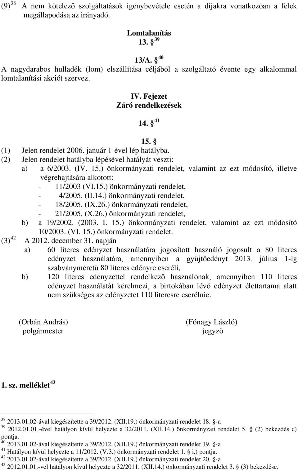 január 1-ével lép hatályba. (2) Jelen rendelet hatályba lépésével hatályát veszti: a) a 6/2003. (IV. 15.