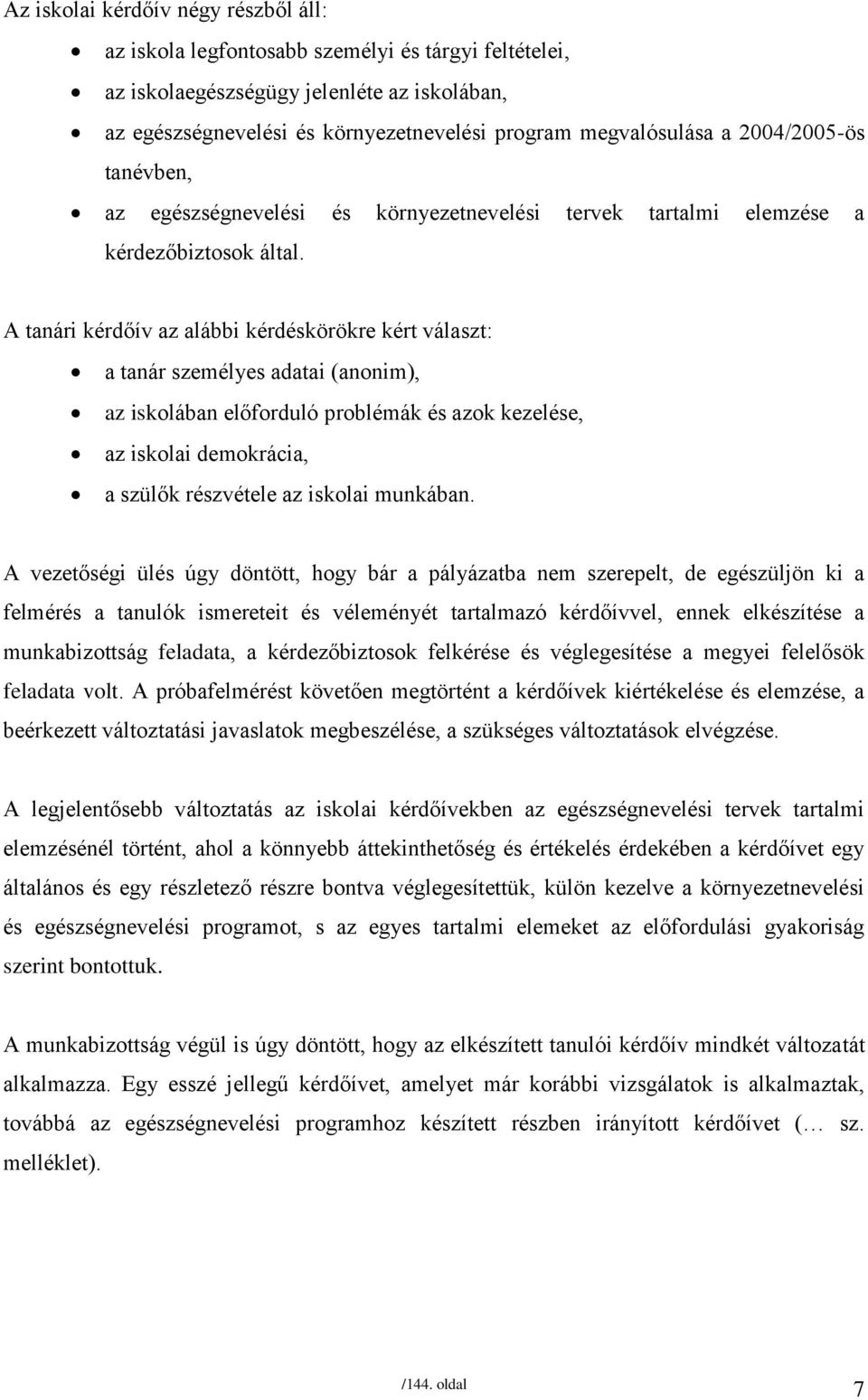 A tanári kérdőív az alábbi kérdéskörökre kért választ: a tanár személyes adatai (anonim), az iskolában előforduló problémák és azok kezelése, az iskolai demokrácia, a szülők részvétele az iskolai