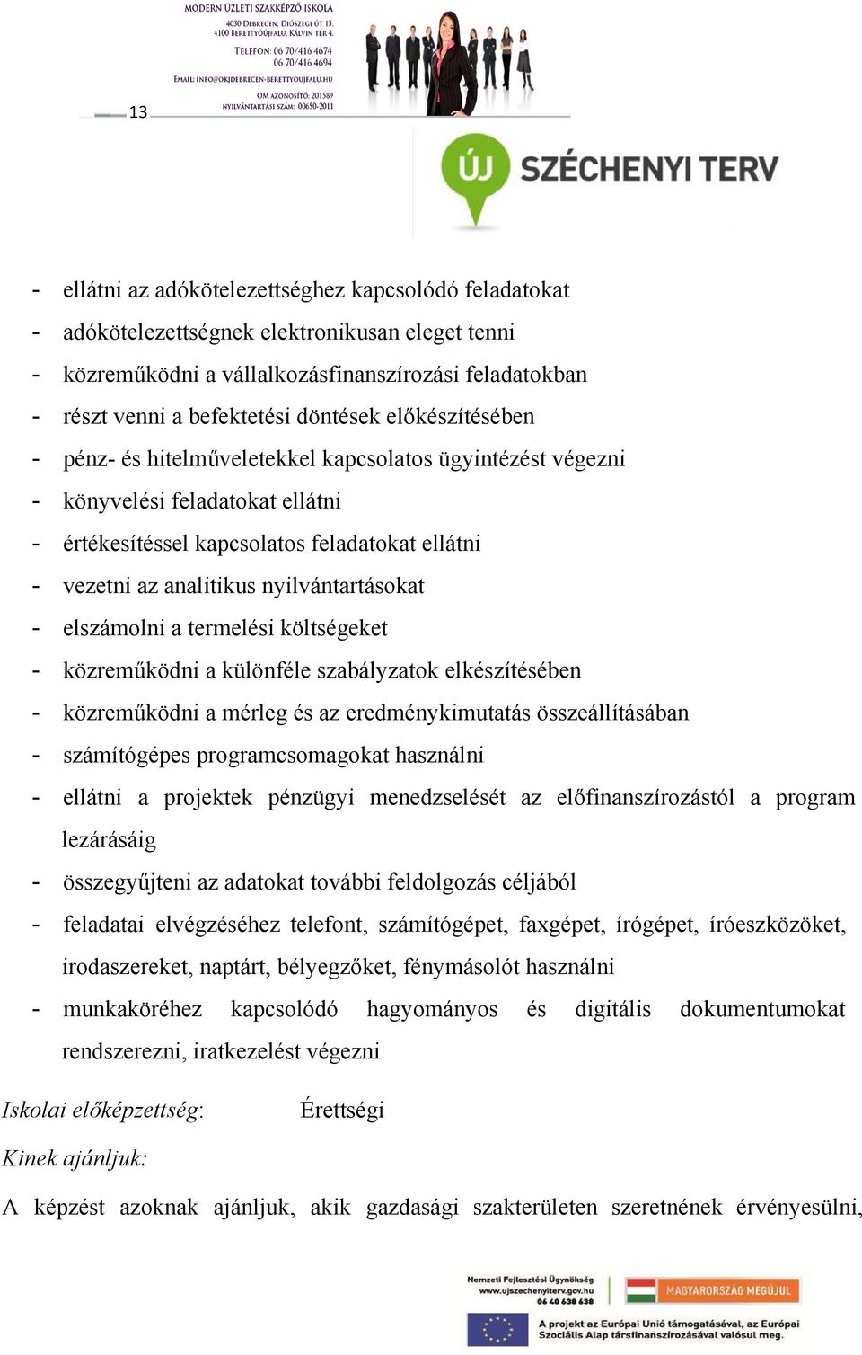 elszámolni a termelési költségeket közreműködni a különféle szabályzatok elkészítésében közreműködni a mérleg és az eredménykimutatás összeállításában számítógépes programcsomagokat használni ellátni