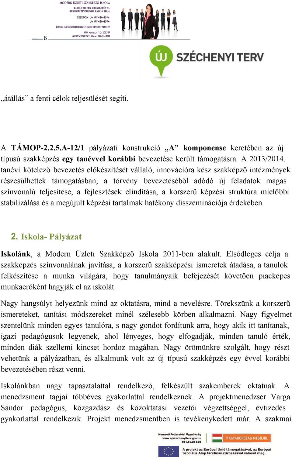 fejlesztések elindítása, a korszerű képzési struktúra mielőbbi stabilizálása és a megújult képzési tartalmak hatékony disszeminációja érdekében. 2.