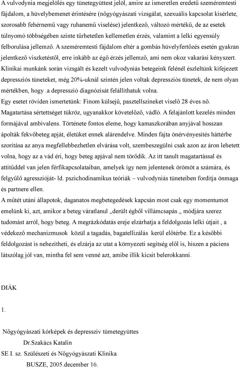 A szeméremtesti fájdalom eltér a gombás hüvelyfertőzés esetén gyakran jelentkező viszketéstől, erre inkább az égő érzés jellemző, ami nem okoz vakarási kényszert.