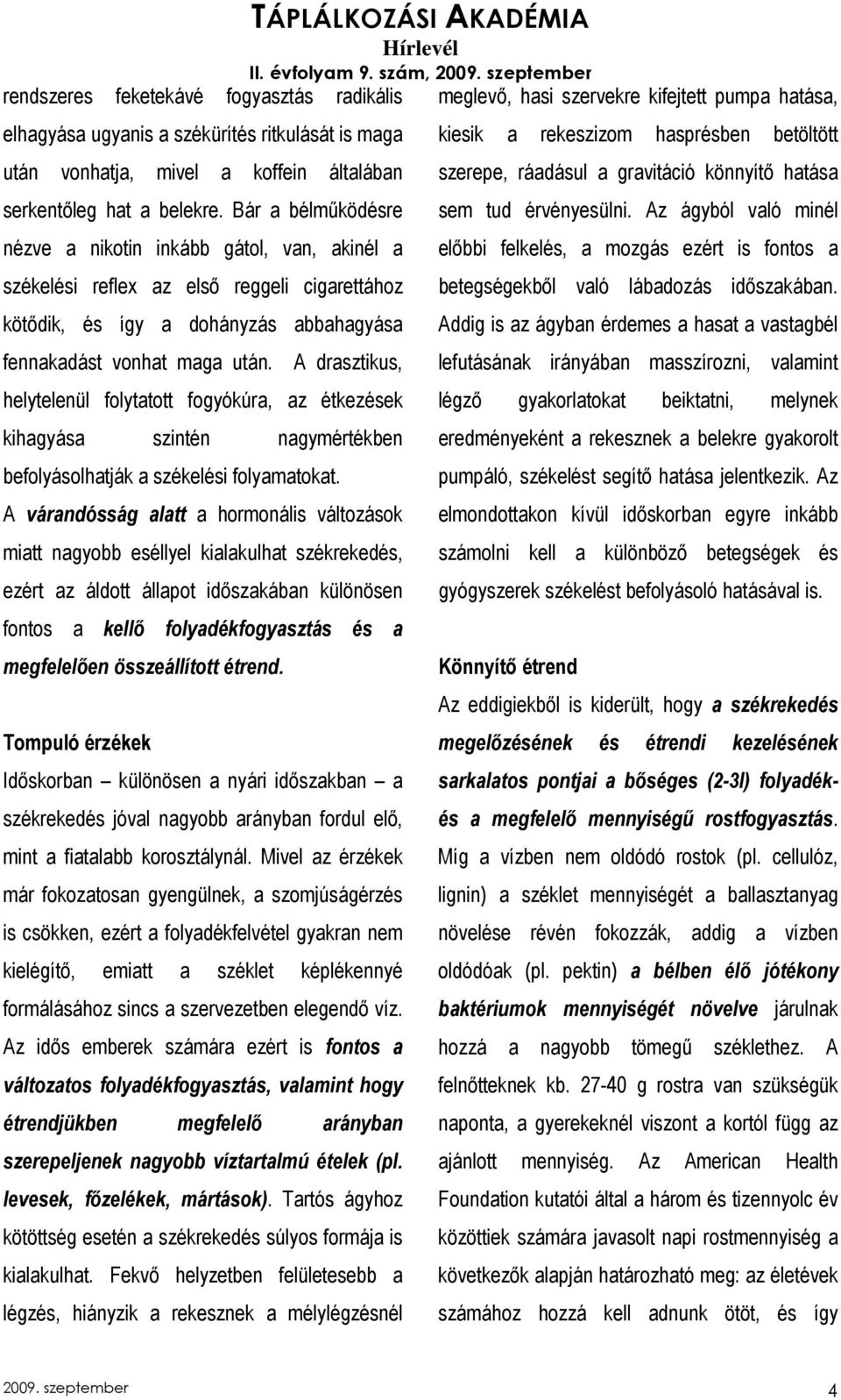 A drasztikus, helytelenül folytatott fogyókúra, az étkezések kihagyása szintén nagymértékben befolyásolhatják a székelési folyamatokat.