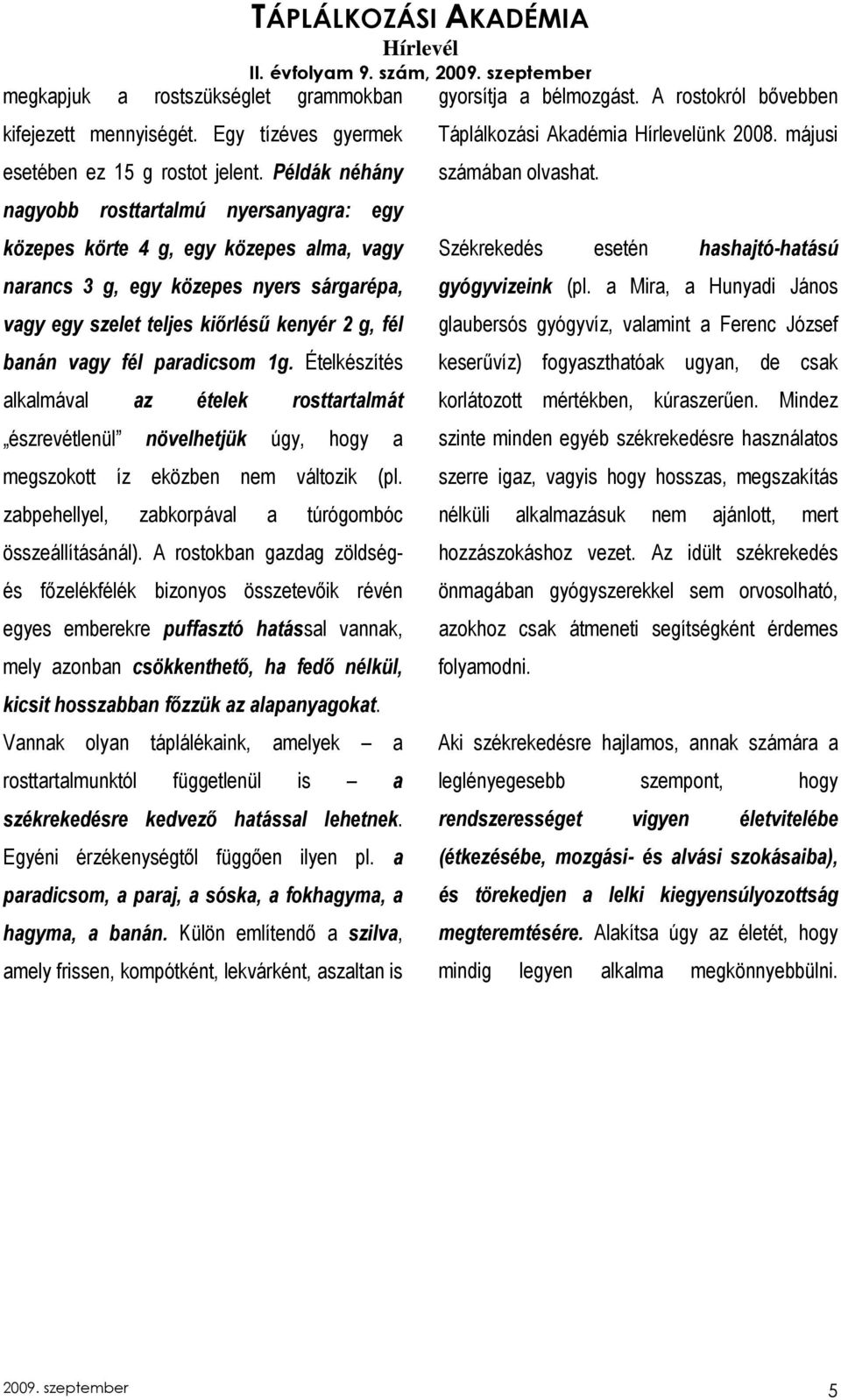 paradicsom 1g. Ételkészítés alkalmával az ételek rosttartalmát észrevétlenül növelhetjük úgy, hogy a megszokott íz eközben nem változik (pl. zabpehellyel, zabkorpával a túrógombóc összeállításánál).