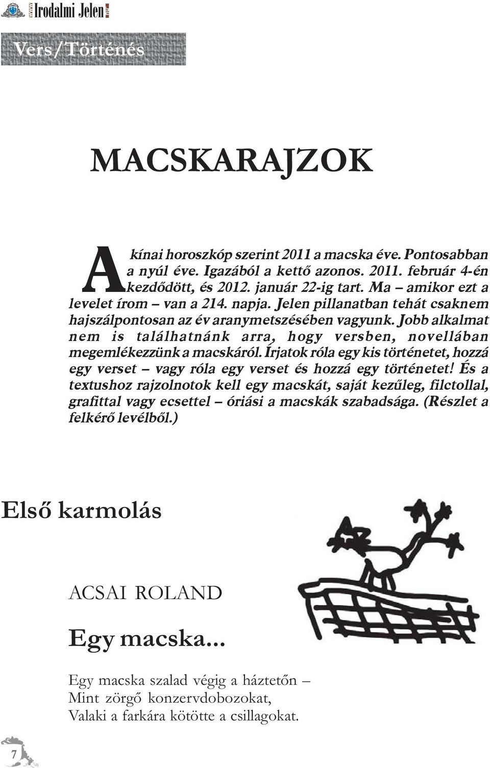 Jobb alkalmat nem is találhatnánk arra, hogy versben, novellában megemlékezzünk a macskáról. Írjatok róla egy kis történetet, hozzá egy verset vagy róla egy verset és hozzá egy történetet!