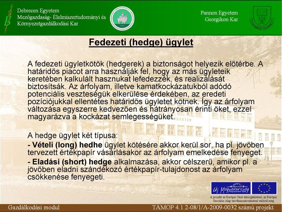 Az árfolyam, illetve kamatkockázatukból adódó potenciális veszteségük elkerülése érdekében, az eredeti pozíciójukkal ellentétes határidős ügyletet kötnek.