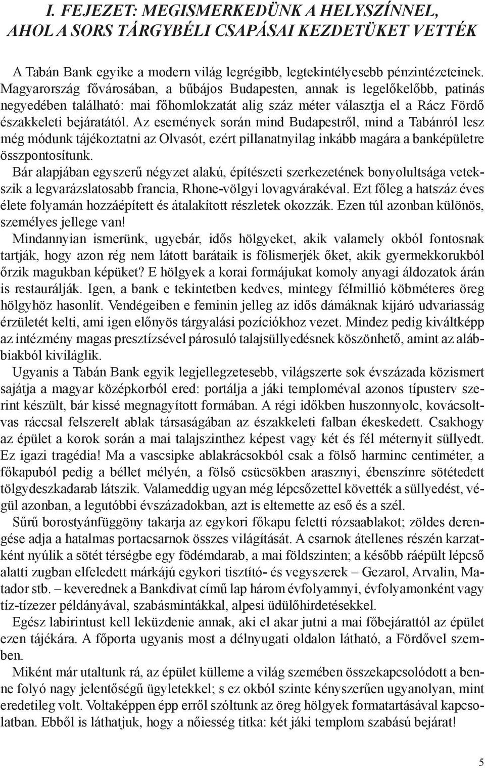 Az események során mind Budapestről, mind a Tabánról lesz még módunk tájékoztatni az Olvasót, ezért pillanatnyilag inkább magára a banképületre összpontosítunk.