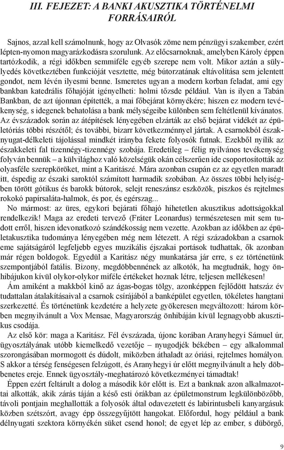 Mikor aztán a sülylyedés következtében funkcióját vesztette, még bútorzatának eltávolítása sem jelentett gondot, nem lévén ilyesmi benne.