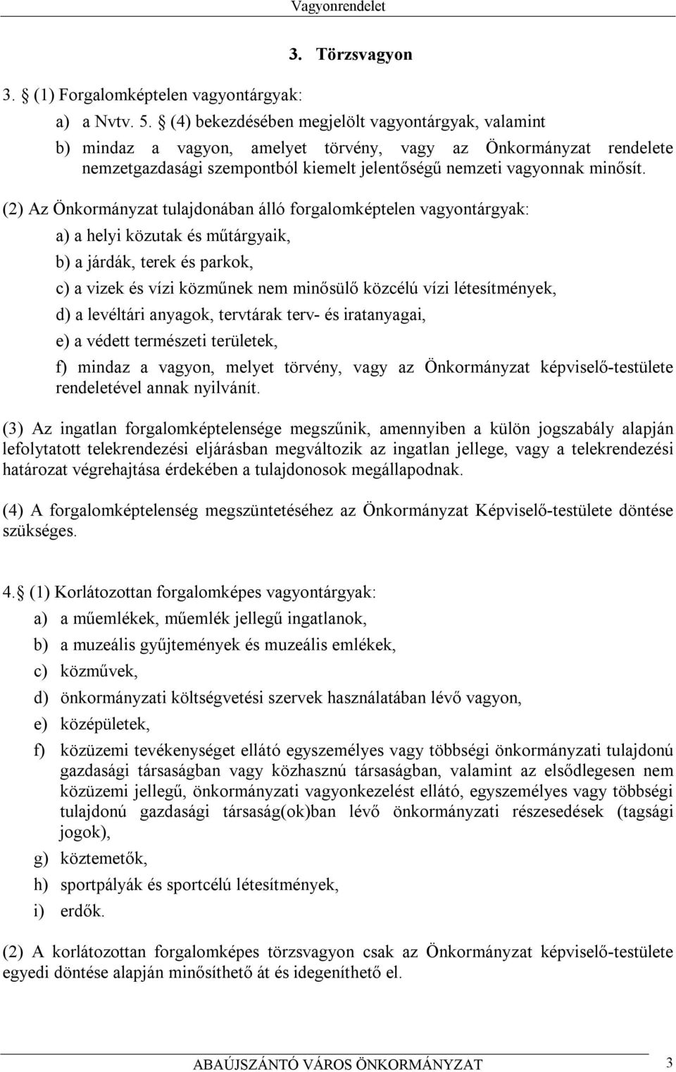 (2) Az Önkormányzat tulajdonában álló forgalomképtelen vagyontárgyak: a) a helyi közutak és műtárgyaik, b) a járdák, terek és parkok, c) a vizek és vízi közműnek nem minősülő közcélú vízi