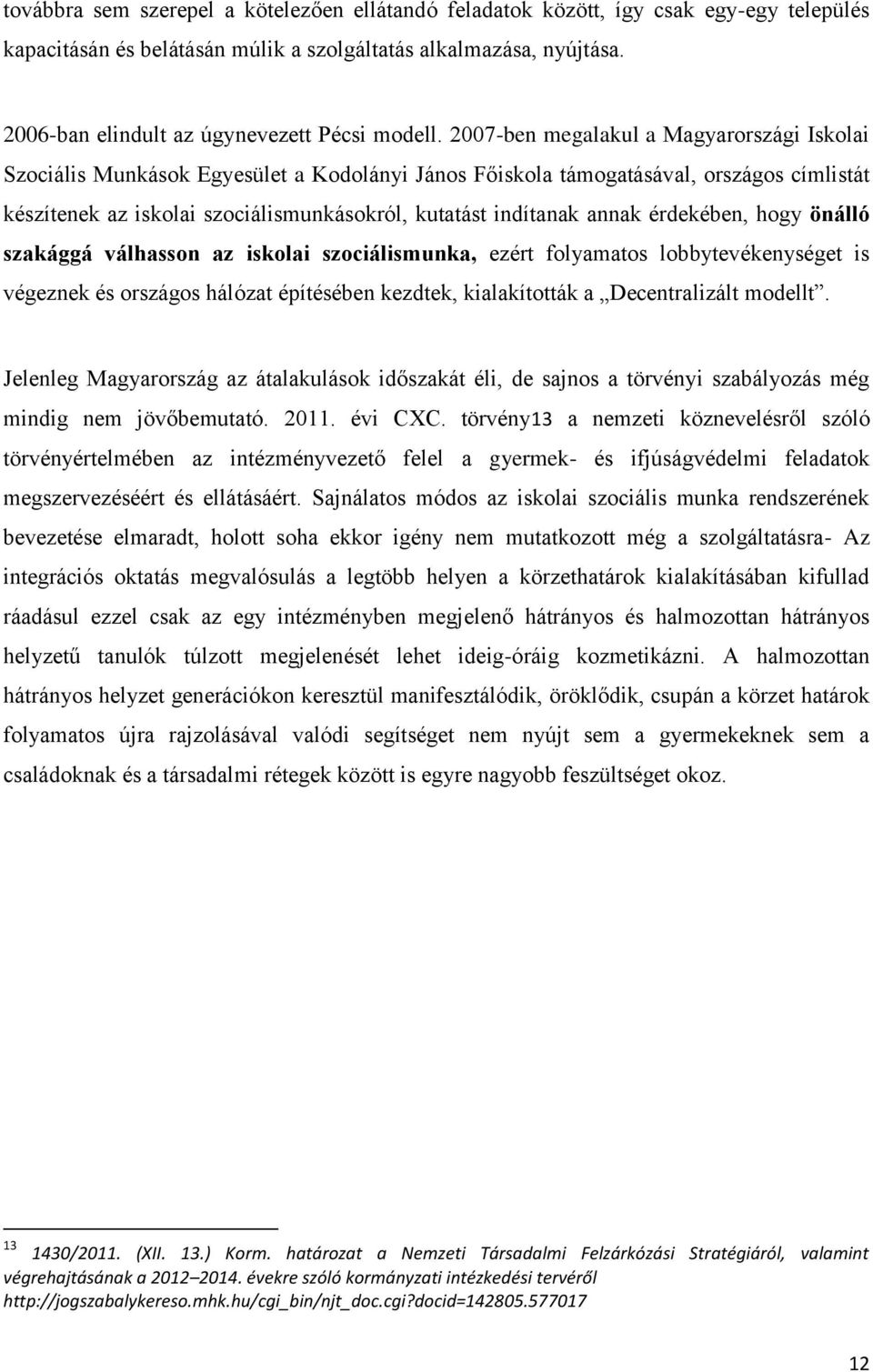 2007-ben megalakul a Magyarországi Iskolai Szociális Munkások Egyesület a Kodolányi János Főiskola támogatásával, országos címlistát készítenek az iskolai szociálismunkásokról, kutatást indítanak