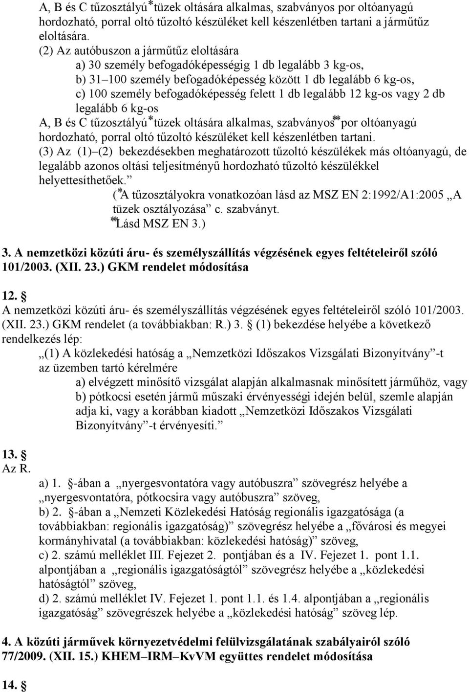 1 db legalább 12 kg-os vagy 2 db legalább 6 kg-os A, B és C tűzosztályú tüzek oltására alkalmas, szabványos por oltóanyagú hordozható, porral oltó tűzoltó készüléket kell készenlétben tartani.