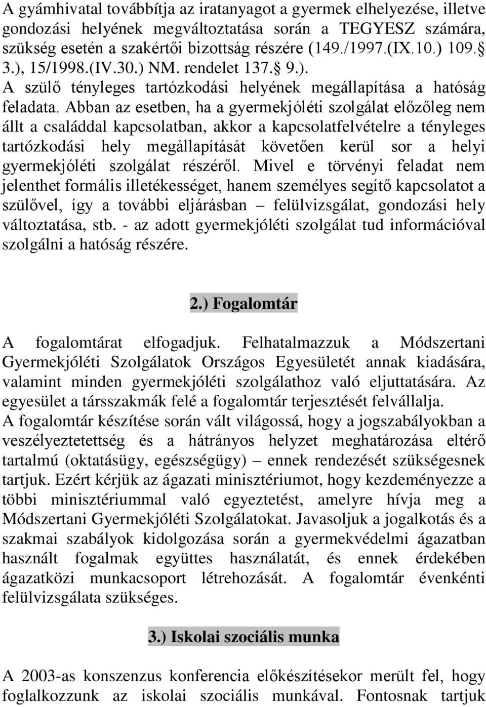 Abban az esetben, ha a gyermekjóléti szolgálat előzőleg nem állt a családdal kapcsolatban, akkor a kapcsolatfelvételre a tényleges tartózkodási hely megállapítását követően kerül sor a helyi