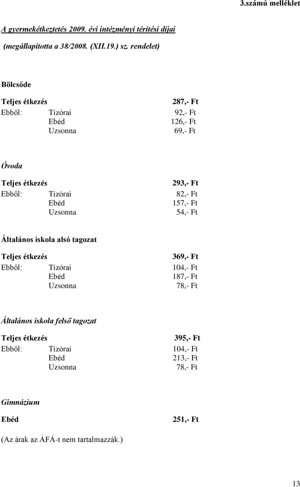 82,- Ft Ebéd 157,- Ft Uzsonna 54,- Ft Általános iskola alsó tagozat Teljes étkezés 369,- Ft Ebből: Tízórai 104,- Ft Ebéd 187,- Ft Uzsonna 78,-