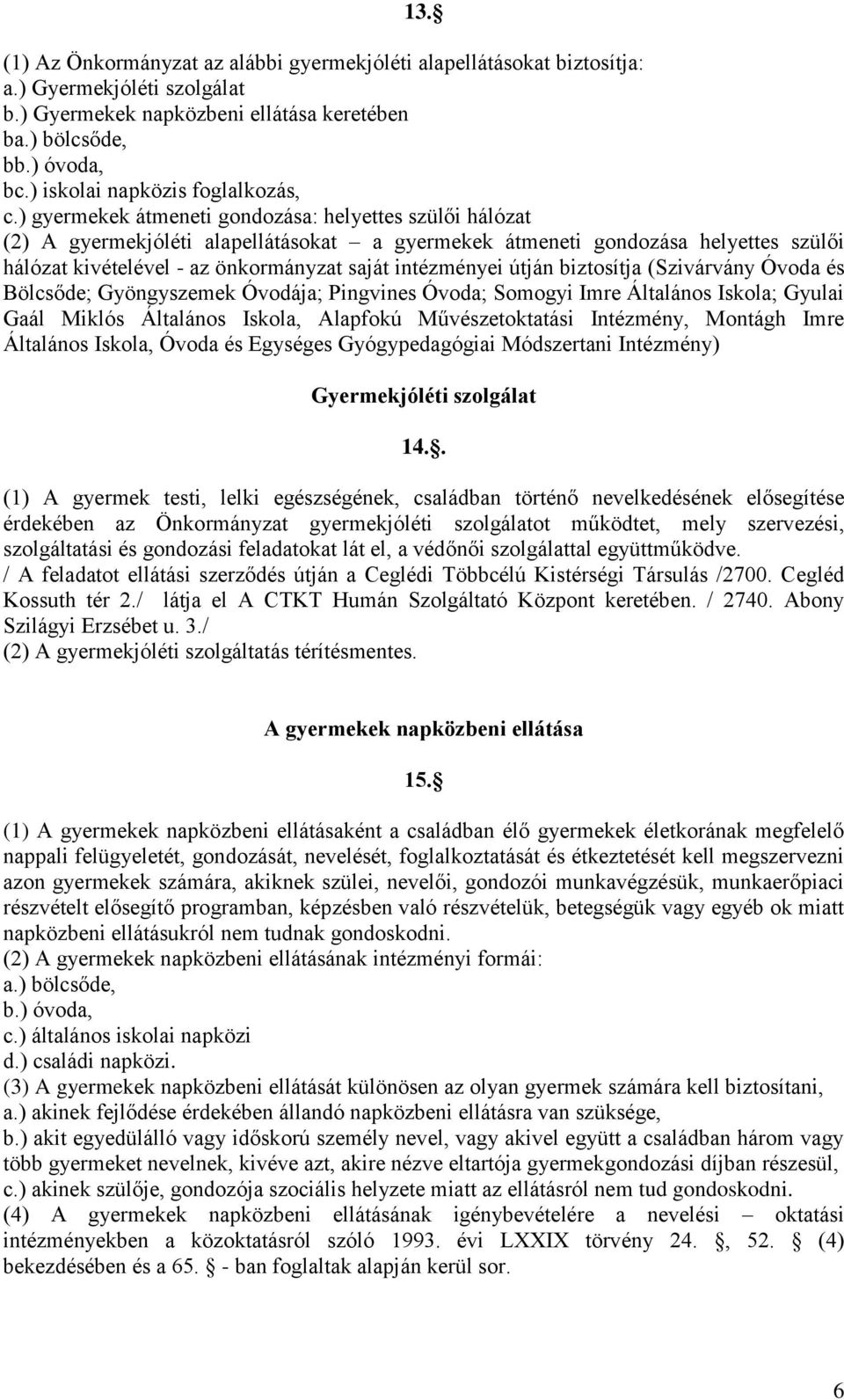 ) gyermekek átmeneti gondozása: helyettes szülői hálózat (2) A gyermekjóléti alapellátásokat a gyermekek átmeneti gondozása helyettes szülői hálózat kivételével - az önkormányzat saját intézményei