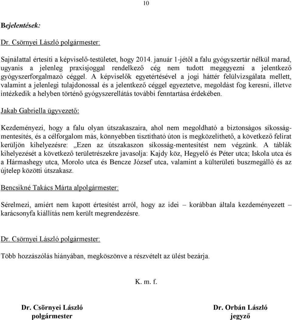 A képviselők egyetértésével a jogi háttér felülvizsgálata mellett, valamint a jelenlegi tulajdonossal és a jelentkező céggel egyeztetve, megoldást fog keresni, illetve intézkedik a helyben történő