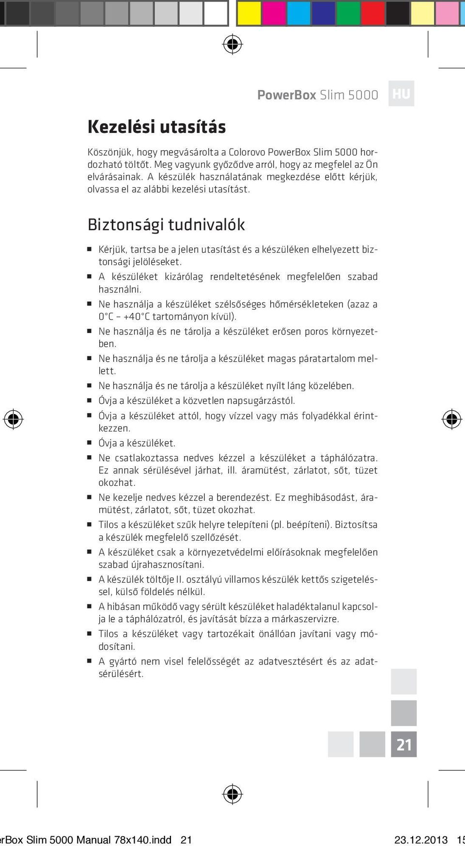 A készüléket kizárólag rendeltetésének megfelelően szabad használni. Ne használja a készüléket szélsőséges hőmérsékleteken (azaz a 0 C +40 C tartományon kívül).