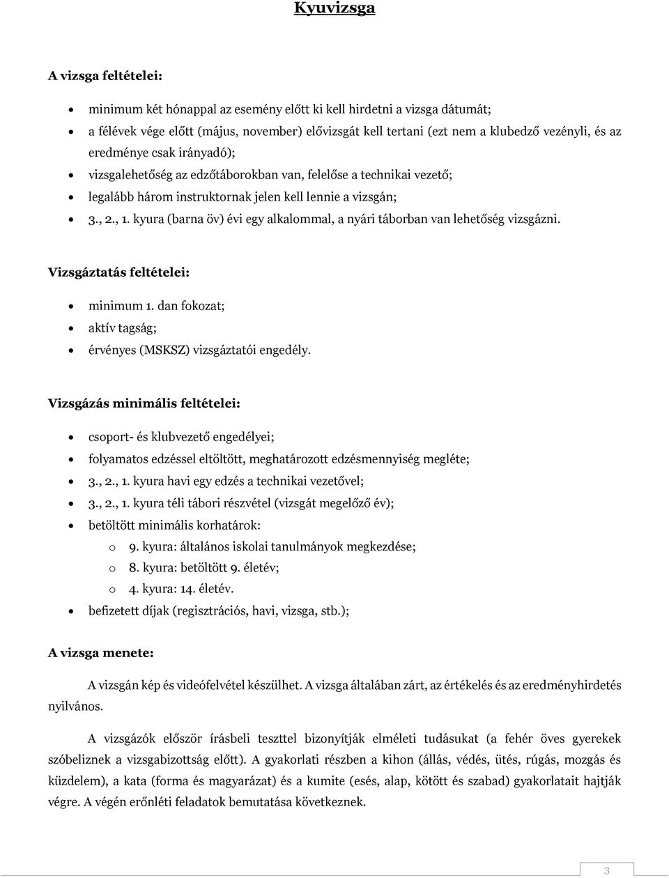 kyura (barna öv) évi egy alkalommal, a nyári táborban van lehetőség vizsgázni. Vizsgáztatás feltételei: minimum 1. dan fokozat; aktív tagság; érvényes (MSKSZ) vizsgáztatói engedély.