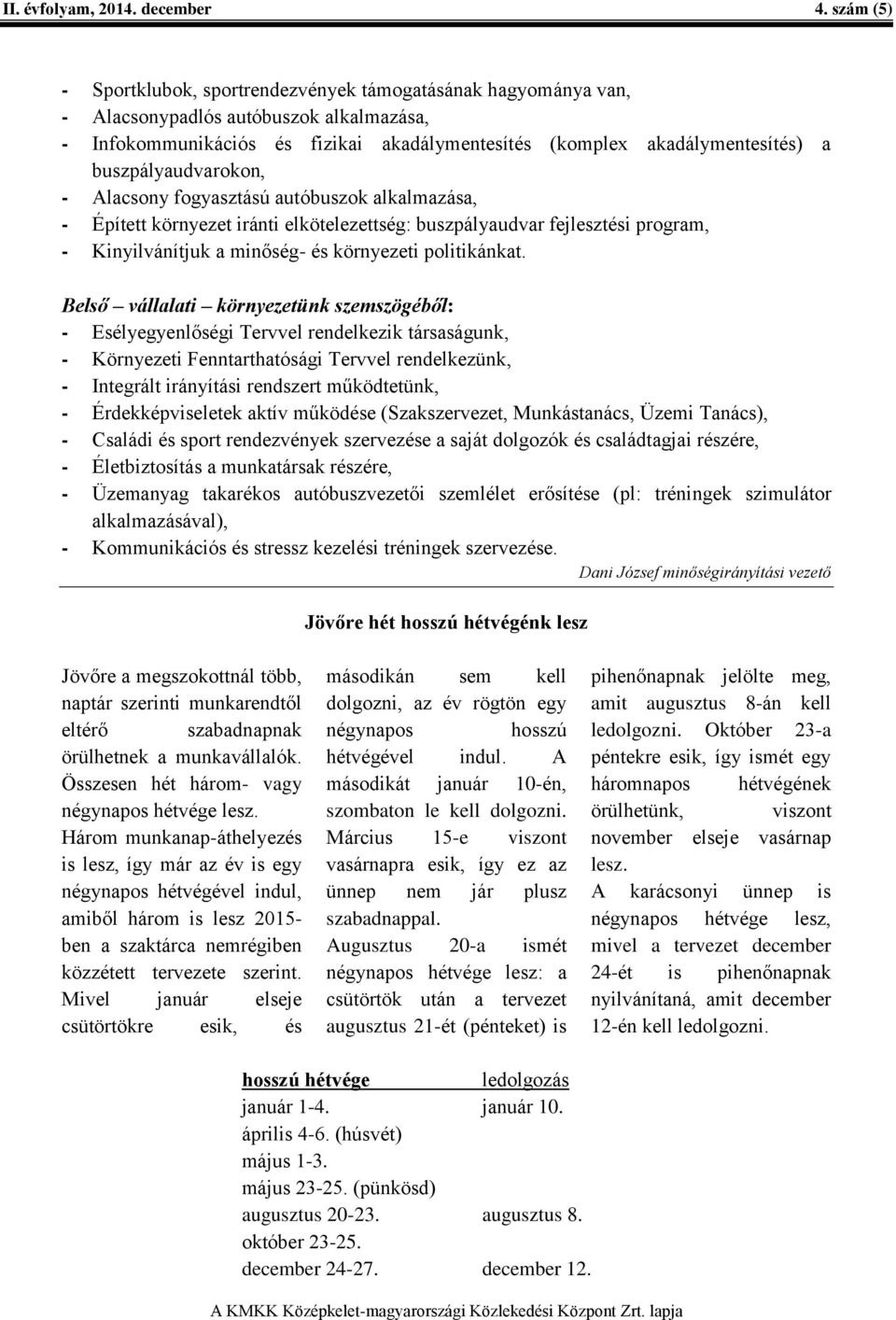 buszpályaudvarokon, - Alacsony fogyasztású autóbuszok alkalmazása, - Épített környezet iránti elkötelezettség: buszpályaudvar fejlesztési program, - Kinyilvánítjuk a minőség- és környezeti