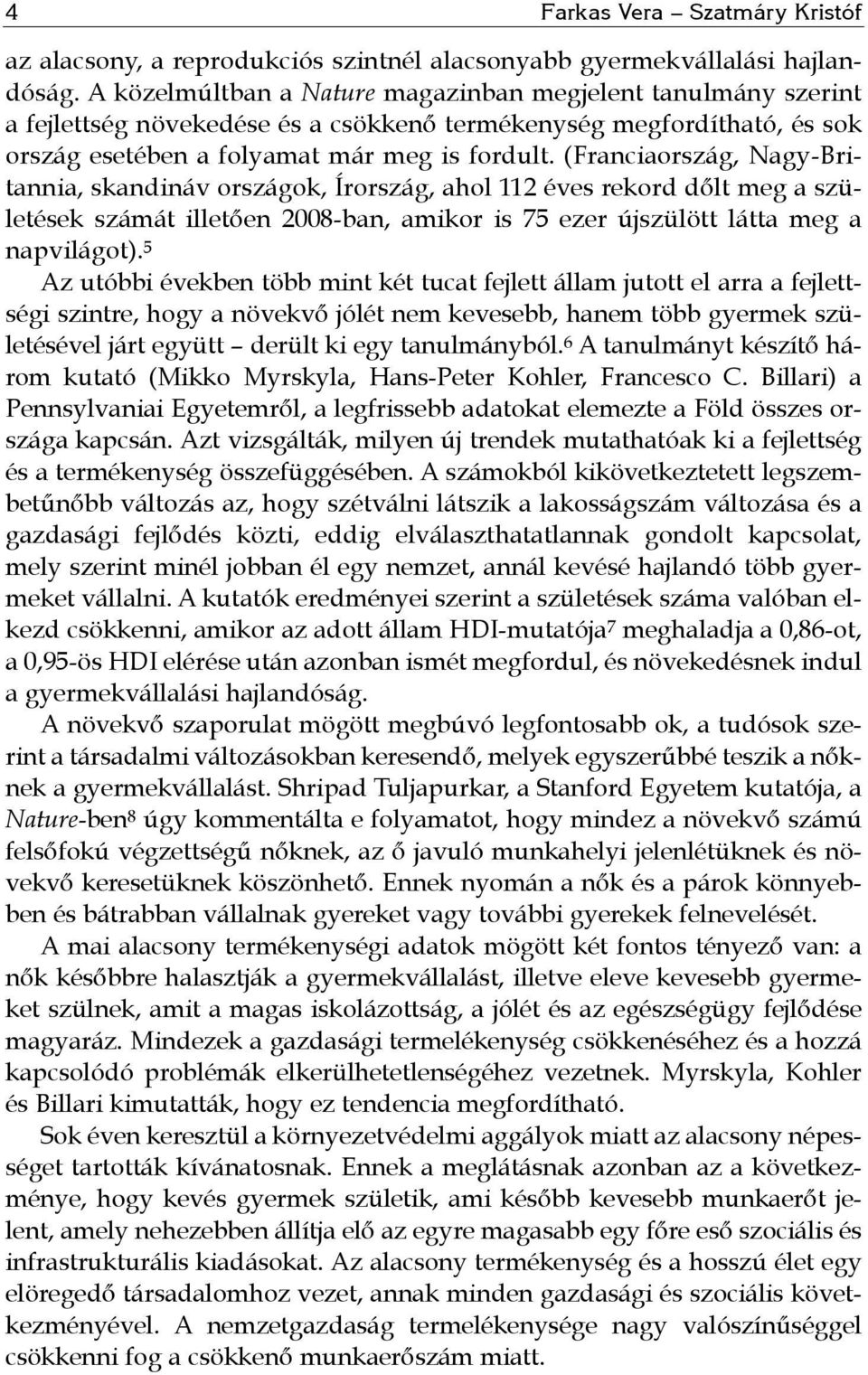 (Franciaország, Nagy-Britannia, skandináv országok, Írország, ahol 112 éves rekord dőlt meg a születések számát illetően 2008-ban, amikor is 75 ezer újszülött látta meg a napvilágot).