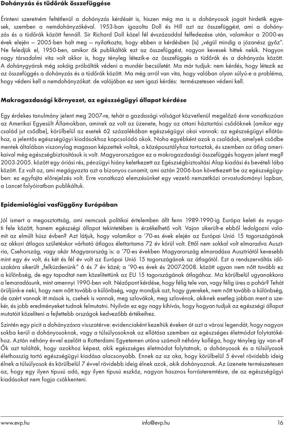 Sir Richard Doll közel fél évszázaddal felfedezése után, valamikor a 2000-es évek elején 2005-ben halt meg nyilatkozta, hogy ebben a kérdésben (is) végül mindig a józanész győz.