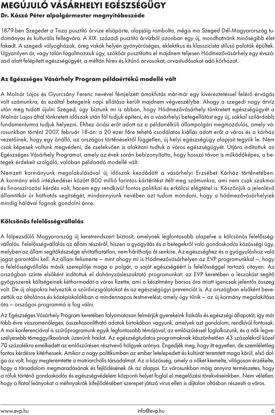 századi pusztító árvízből azonban egy új, mondhatnánk minőségibb élet fakadt. A szegedi vályogházak, öreg viskók helyén gyönyörűséges, eklektikus és klasszicista stílusú paloták épültek.