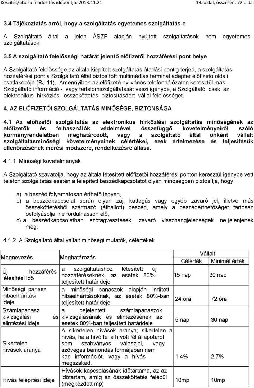 5 A szolgáltató felelősségi határát jelentő előfizetői hozzáférési pont helye A Szolgáltató felelőssége az általa kiépített szolgáltatás átadási pontig terjed, a szolgáltatás hozzáférési pont a