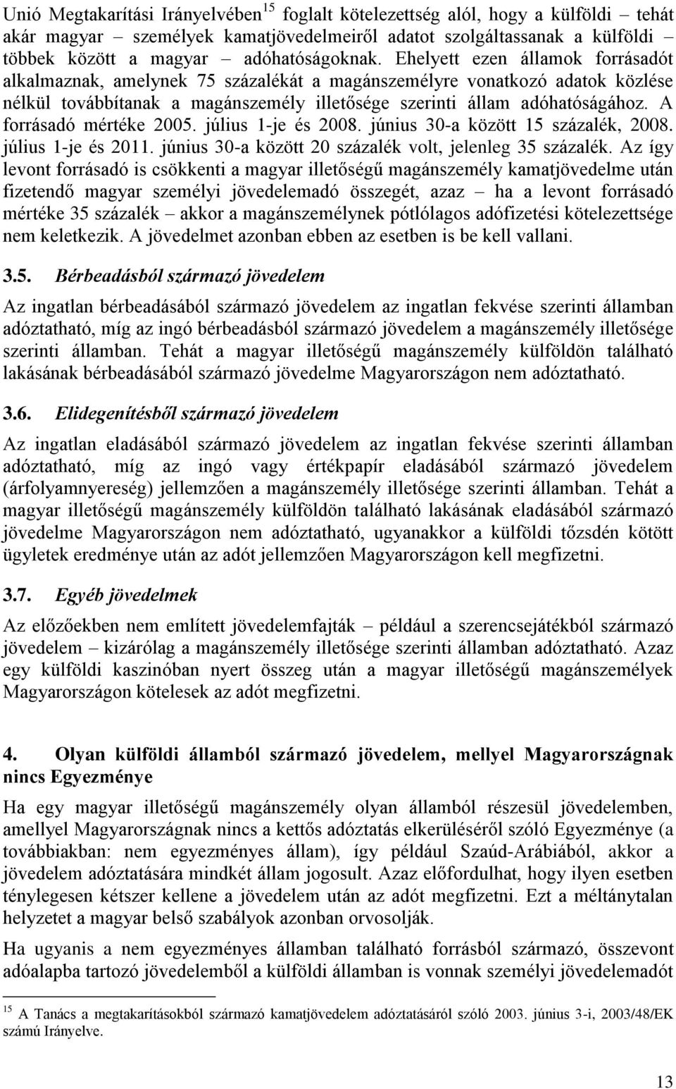 A forrásadó mértéke 2005. július 1-je és 2008. június 30-a között 15 százalék, 2008. július 1-je és 2011. június 30-a között 20 százalék volt, jelenleg 35 százalék.