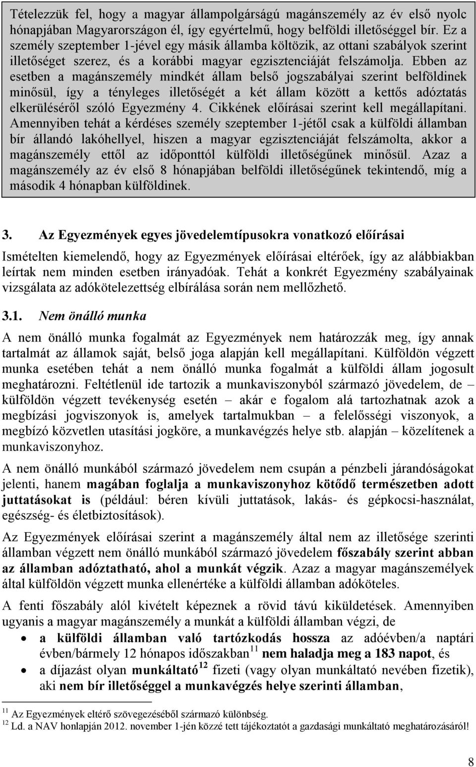 Ebben az esetben a magánszemély mindkét állam belső jogszabályai szerint belföldinek minősül, így a tényleges illetőségét a két állam között a kettős adóztatás elkerüléséről szóló Egyezmény 4.