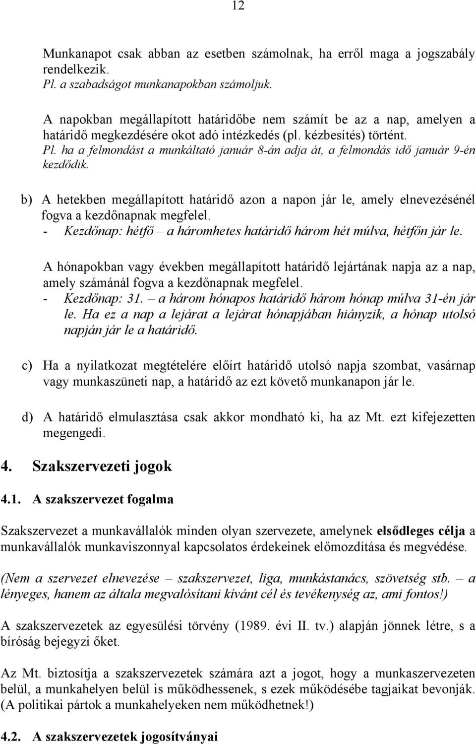 ha a felmondást a munkáltató január 8-án adja át, a felmondás idő január 9-én kezdődik. b) A hetekben megállapított határidő azon a napon jár le, amely elnevezésénél fogva a kezdőnapnak megfelel.