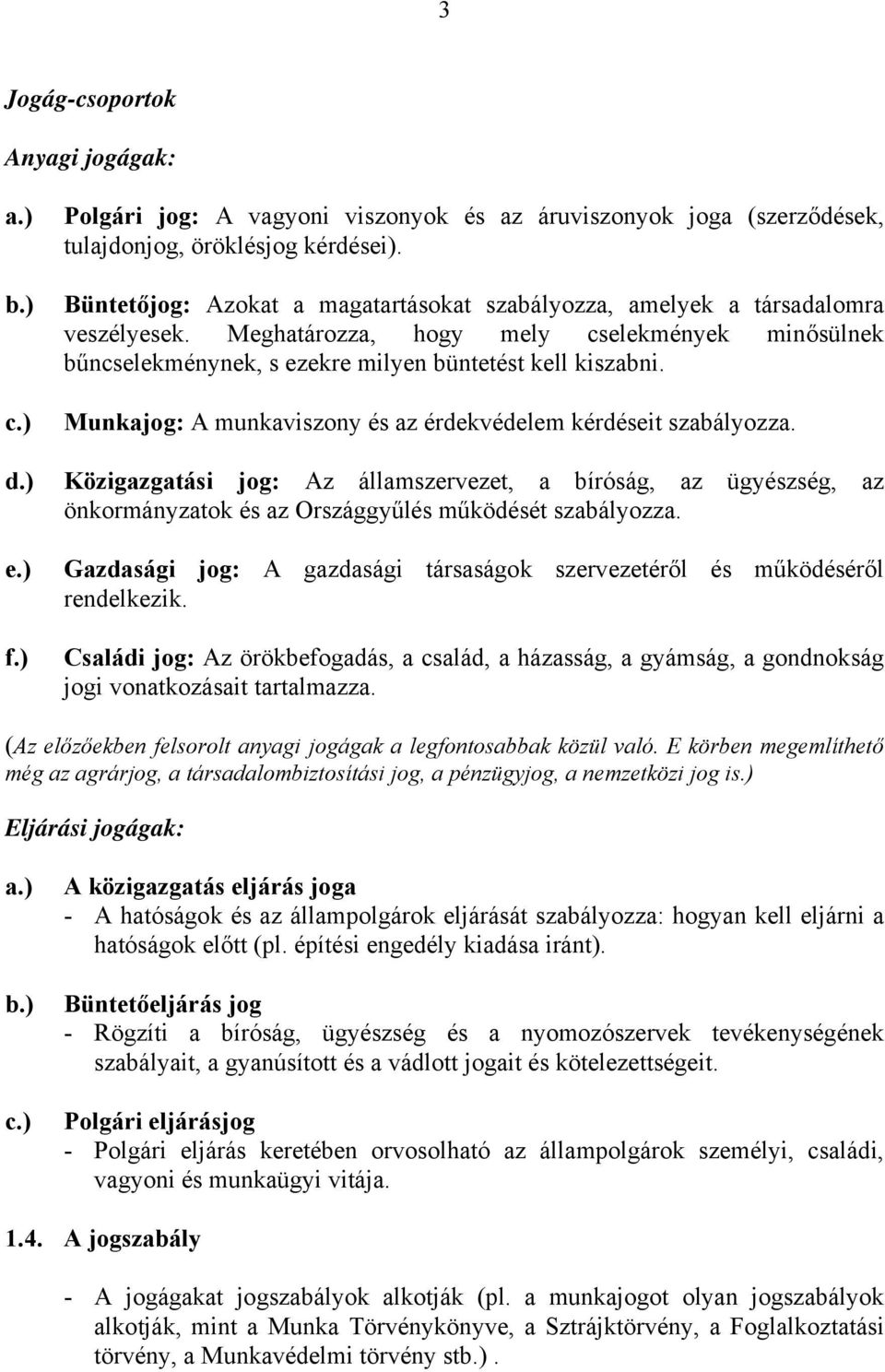 Munkajog: A munkaviszony és az érdekvédelem kérdéseit szabályozza. Közigazgatási jog: Az államszervezet, a bíróság, az ügyészség, az önkormányzatok és az Országgyűlés működését szabályozza.