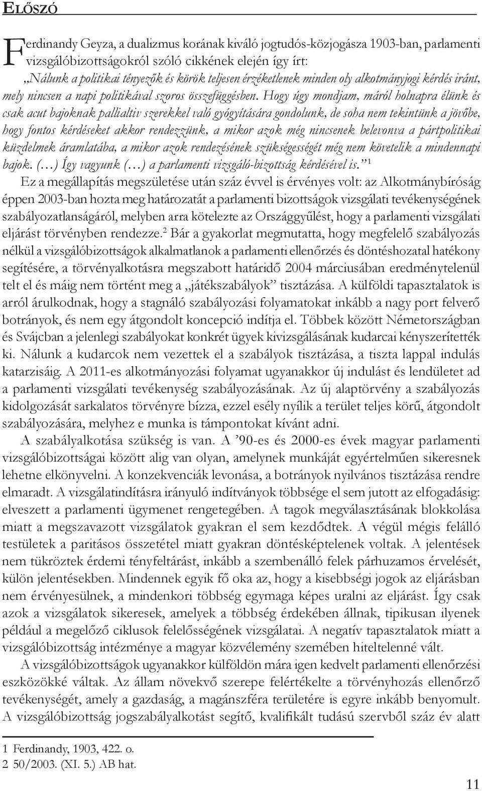 Hogy úgy mondjam, máról holnapra élünk és csak acut bajoknak pallialtiv szerekkel való gyógyítására gondolunk, de soha nem tekintünk a jövőbe, hogy fontos kérdéseket akkor rendezzünk, a mikor azok