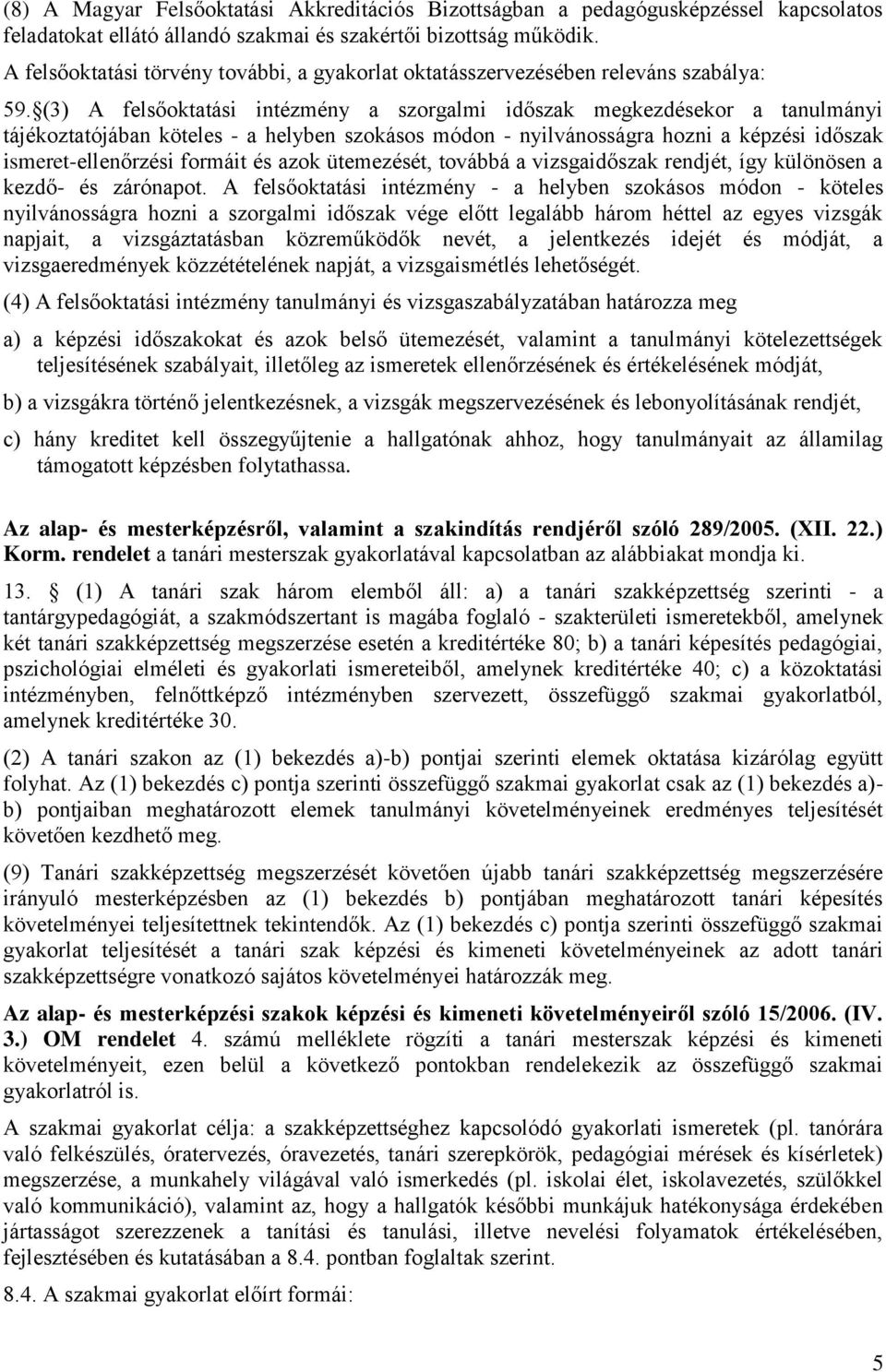 (3) A felsőoktatási intézmény a szorgalmi időszak megkezdésekor a tanulmányi tájékoztatójában köteles - a helyben szokásos módon - nyilvánosságra hozni a képzési időszak ismeret-ellenőrzési formáit