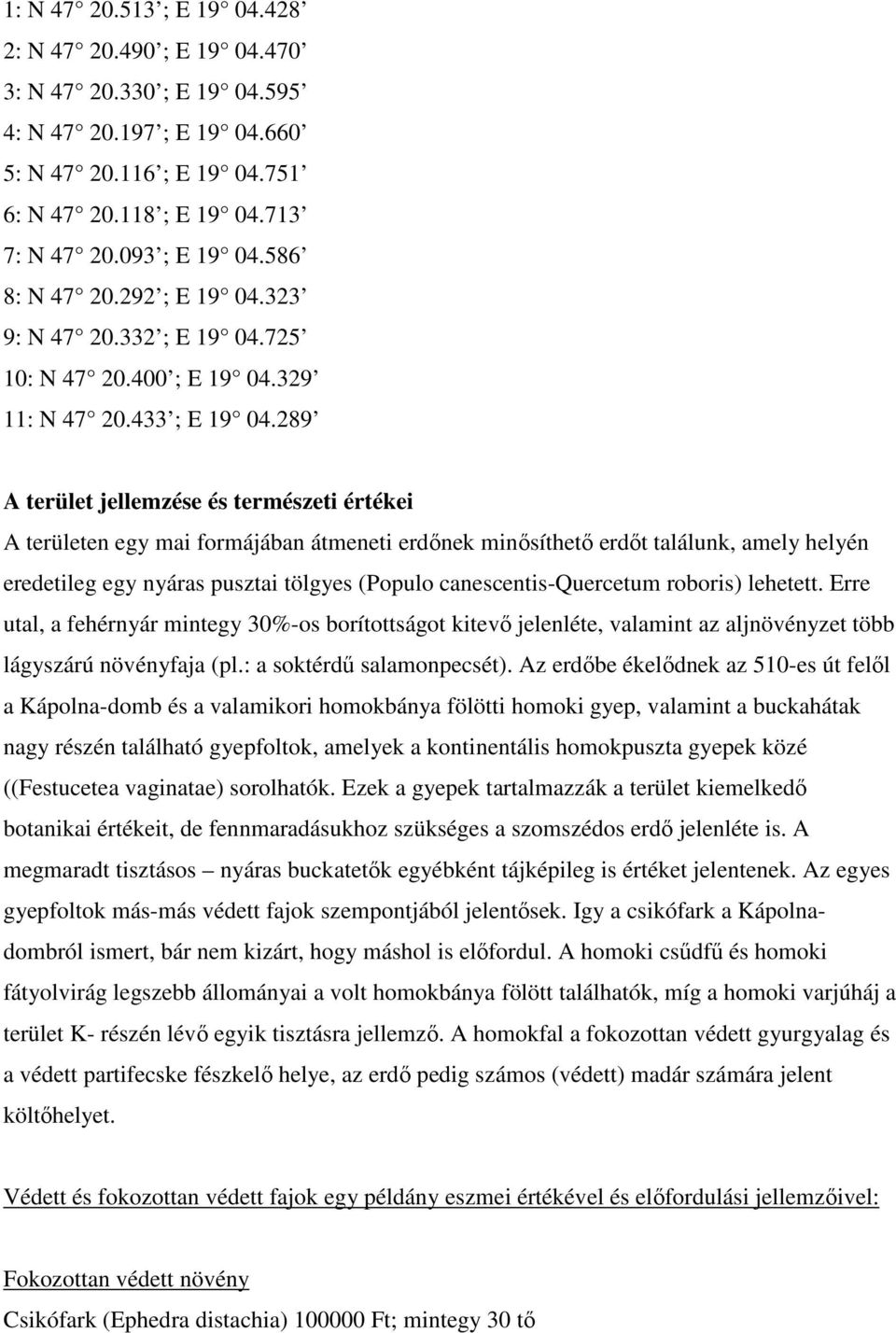 289 A terület jellemzése és természeti értékei A területen egy mai formájában átmeneti erdőnek minősíthető erdőt találunk, amely helyén eredetileg egy nyáras pusztai tölgyes (Populo