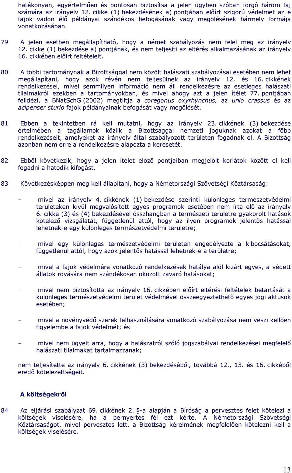 79 A jelen esetben megállapítható, hogy a német szabályozás nem felel meg az irányelv 12. cikke (1) bekezdése a) pontjának, és nem teljesíti az eltérés alkalmazásának az irányelv 16.