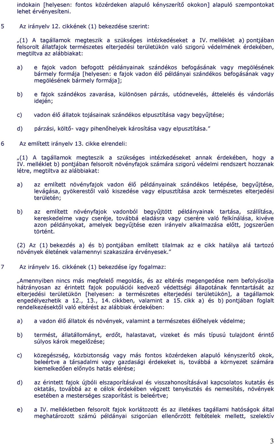 melléklet a) pontjában felsorolt állatfajok természetes elterjedési területükön való szigorú védelmének érdekében, megtiltva az alábbiakat: a) e fajok vadon befogott példányainak szándékos