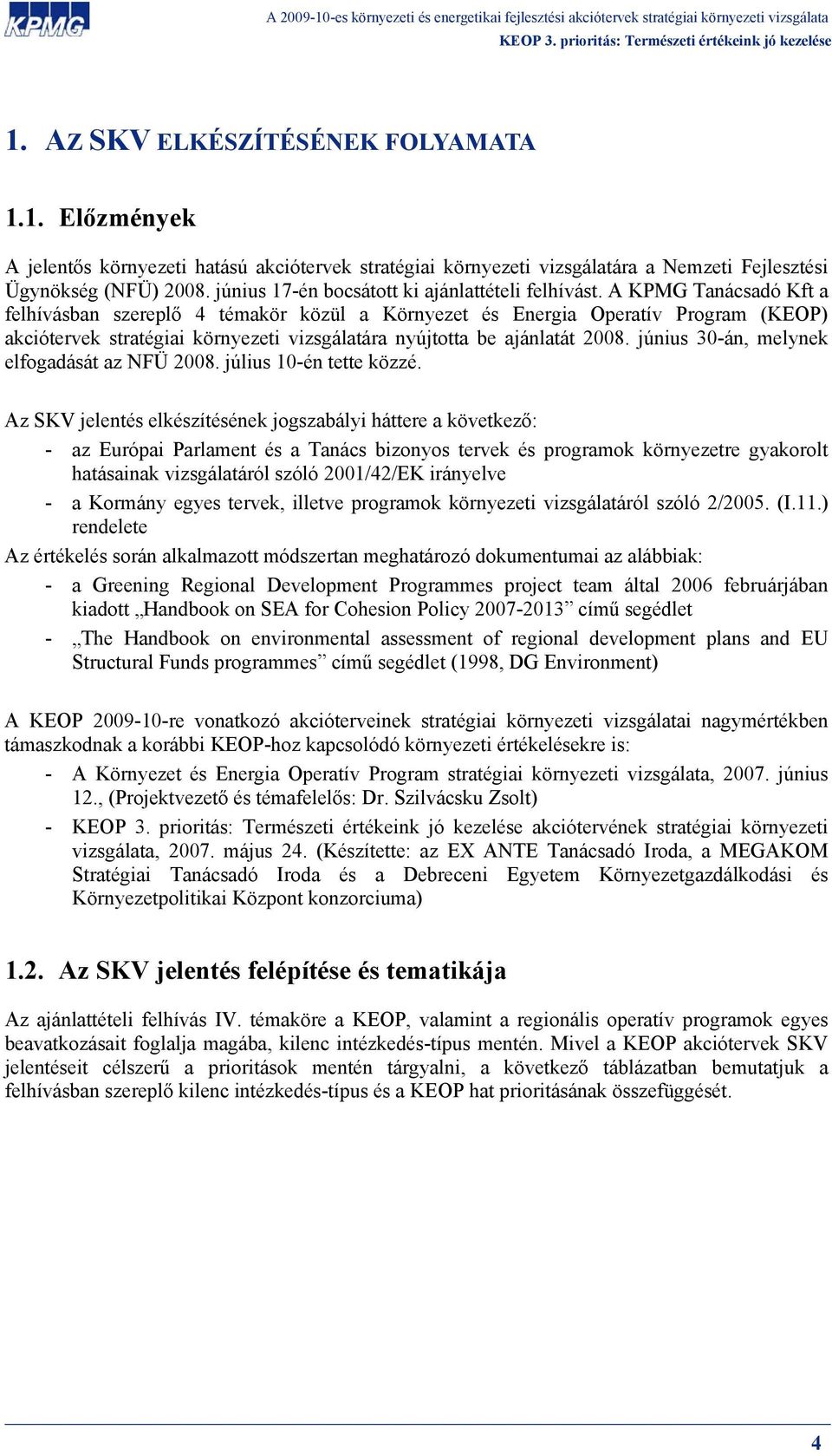 A KPMG Tanácsadó Kft a felhívásban szereplő 4 témakör közül a Környezet és Energia Operatív Program (KEOP) akciótervek stratégiai környezeti vizsgálatára nyújtotta be ajánlatát 2008.