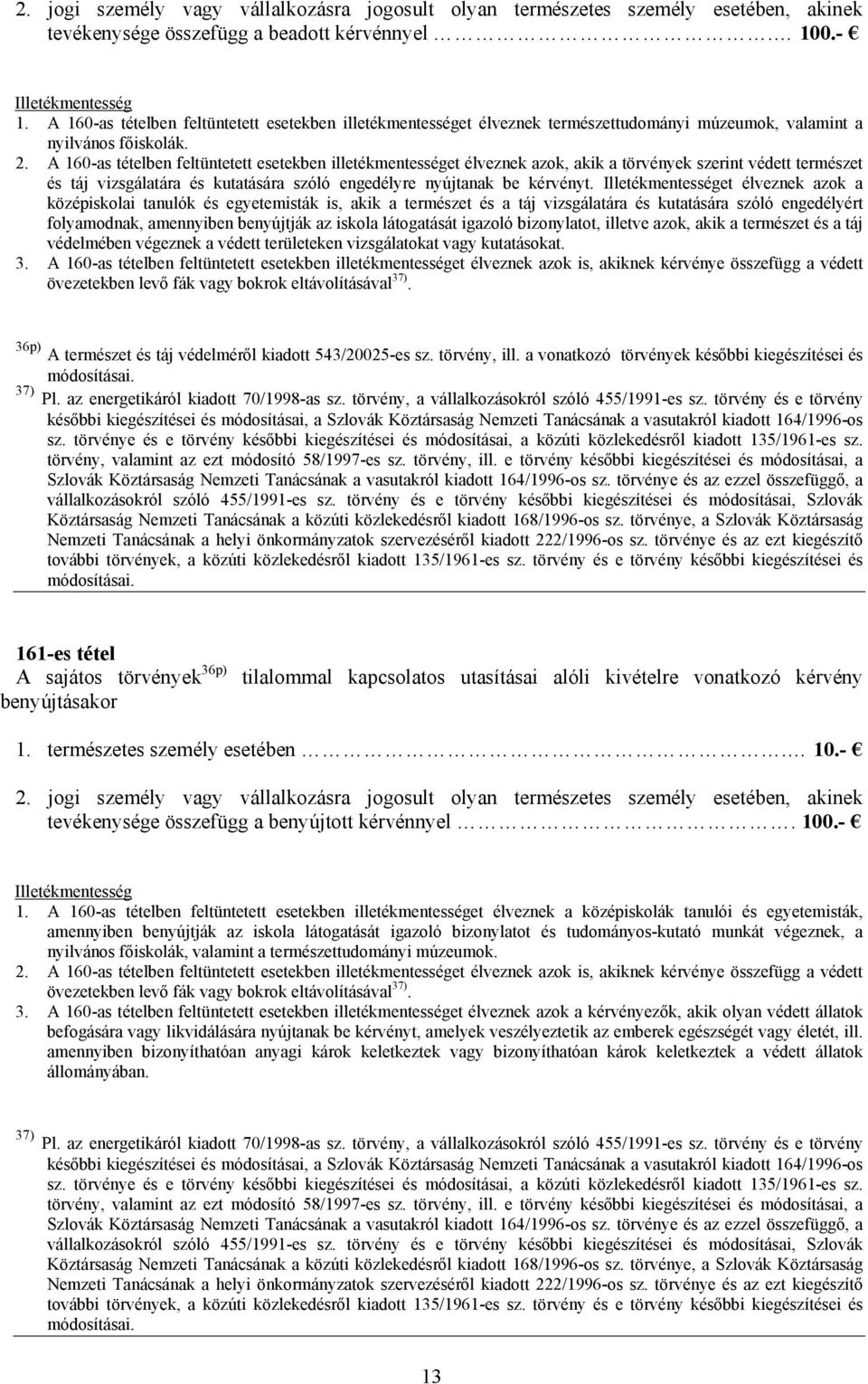 A 160-as tételben feltüntetett esetekben illetékmentességet élveznek azok, akik a törvények szerint védett természet és táj vizsgálatára és kutatására szóló engedélyre nyújtanak be kérvényt.