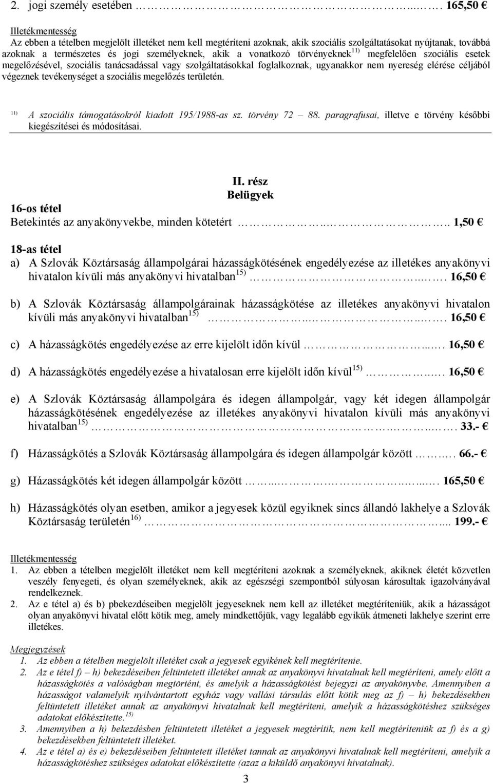 törvényeknek 11) megfelelően szociális esetek megelőzésével, szociális tanácsadással vagy szolgáltatásokkal foglalkoznak, ugyanakkor nem nyereség elérése céljából végeznek tevékenységet a szociális