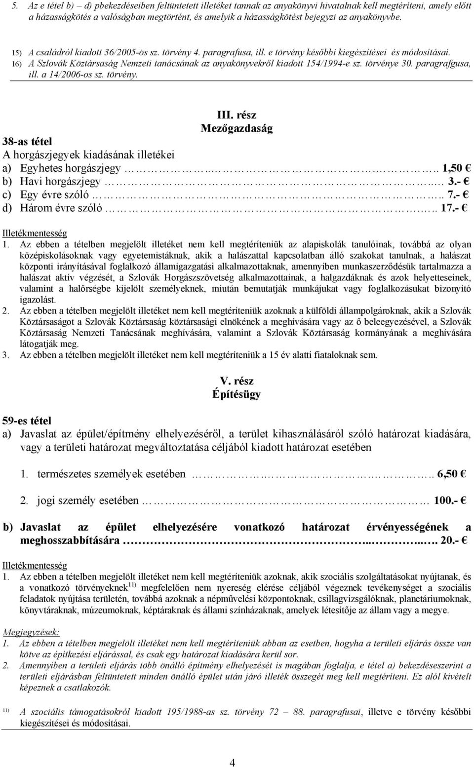 16) A Szlovák Köztársaság Nemzeti tanácsának az anyakönyvekről kiadott 154/1994-e sz. törvénye 30. paragrafgusa, ill. a 14/2006-os sz. törvény. III.