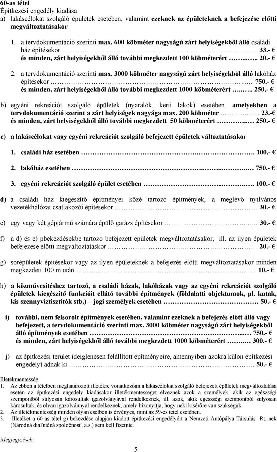 3000 köbméter nagyságú zárt helyiségekből álló lakóház építésekor... 750.- és minden, zárt helyiségekből álló további megkezdett 1000 köbméterért.... 250.