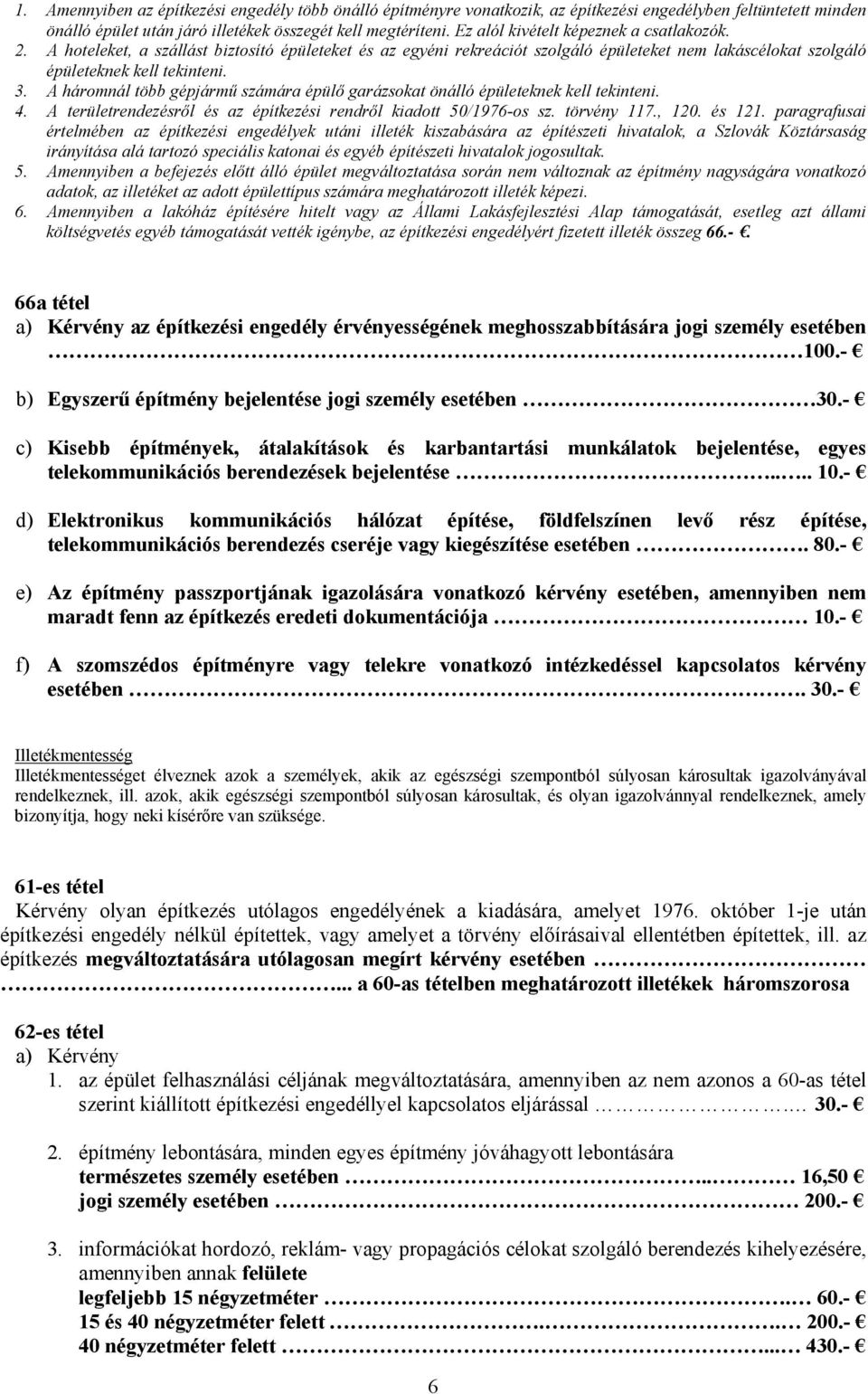 A háromnál több gépjármű számára épülő garázsokat önálló épületeknek kell tekinteni. 4. A területrendezésről és az építkezési rendről kiadott 50/1976-os sz. törvény 117., 120. és 121.