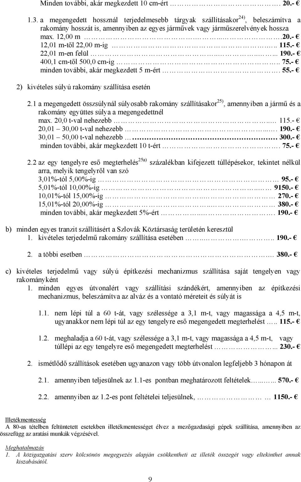 - 12,01 m-től 22,00 m-ig... 115.- 22,01 m-en felül....... 190.- 400,1 cm-től 500,0 cm-ig.. 75.- minden további, akár megkezdett 5 m-ért. 55.- 2) kivételes súlyú rakomány szállítása esetén 2.