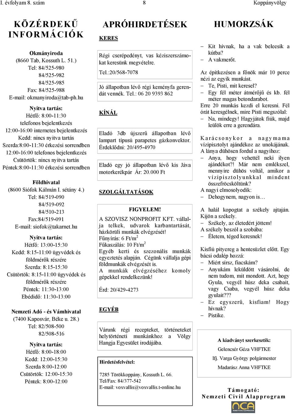 Csütörtök: nincs nyitva tartás Péntek:8:00-11:30 érkezési sorrendben Földhivatal (8600 Siófok Kálmán I. sétány 4.) Tel: 84/519-090 84/519-092 84/510-213 Fax:84/519-091 E-mail: siofok@takarnet.