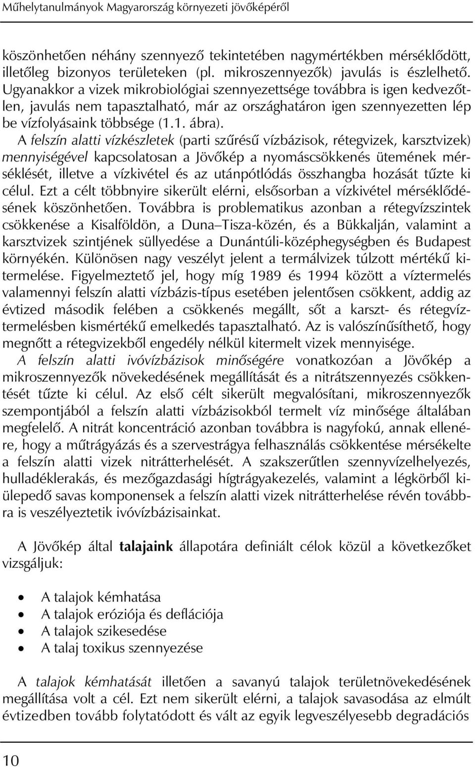 A felszín alatti vízkészletek (parti szûrésû vízbázisok, rétegvizek, karsztvizek) mennyiségével kapcsolatosan a Jövôkép a nyomáscsökkenés ütemének mérséklését, illetve a vízkivétel és az utánpótlódás