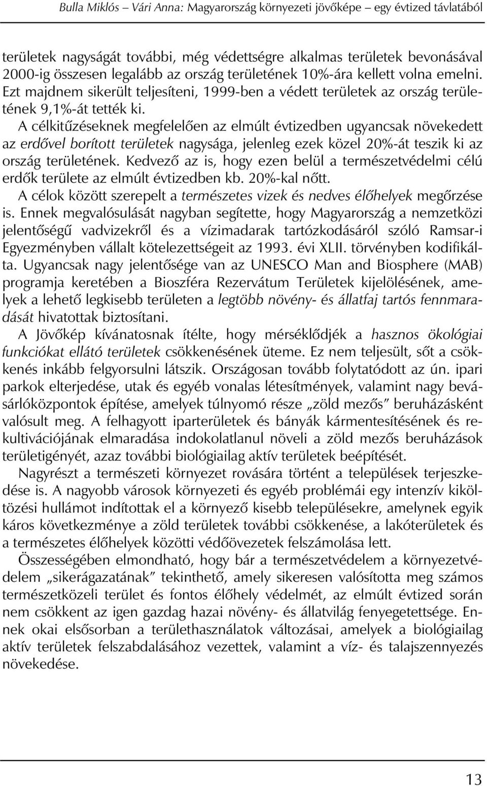 A célkitûzéseknek megfelelôen az elmúlt évtizedben ugyancsak növekedett az erdôvel borított területek nagysága, jelenleg ezek közel 20%-át teszik ki az ország területének.