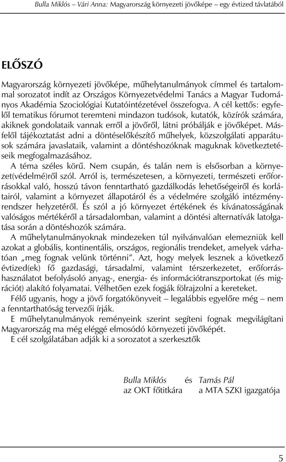 A cél kettôs: egyfelôl tematikus fórumot teremteni mindazon tudósok, kutatók, közírók számára, akiknek gondolataik vannak errôl a jövôrôl, látni próbálják e jövôképet.