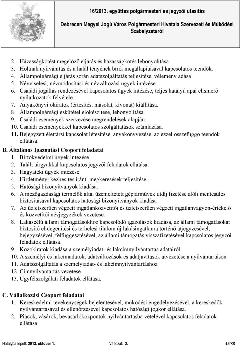 Családi jogállás rendezésével kapcsolatos ügyek intézése, teljes hatályú apai elismerő nyilatkozatok felvétele. 7. Anyakönyvi okiratok (értesítés, másolat, kivonat) kiállítása. 8.